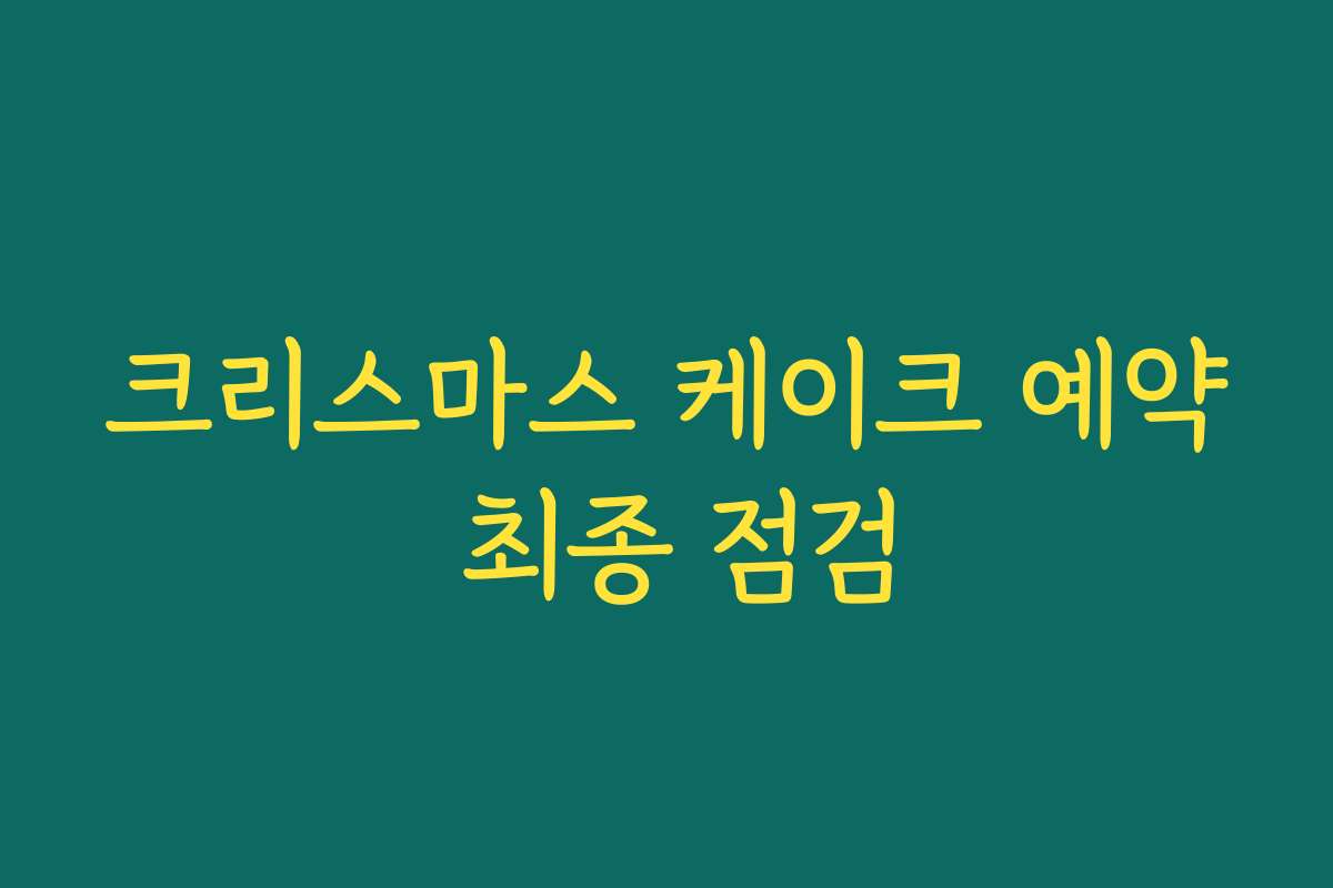 크리스마스 케이크 예약 최종 점검