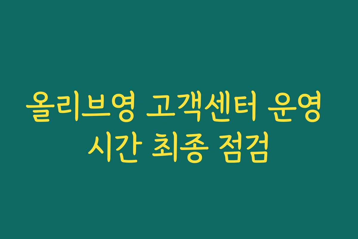 올리브영 고객센터 운영 시간 최종 점검