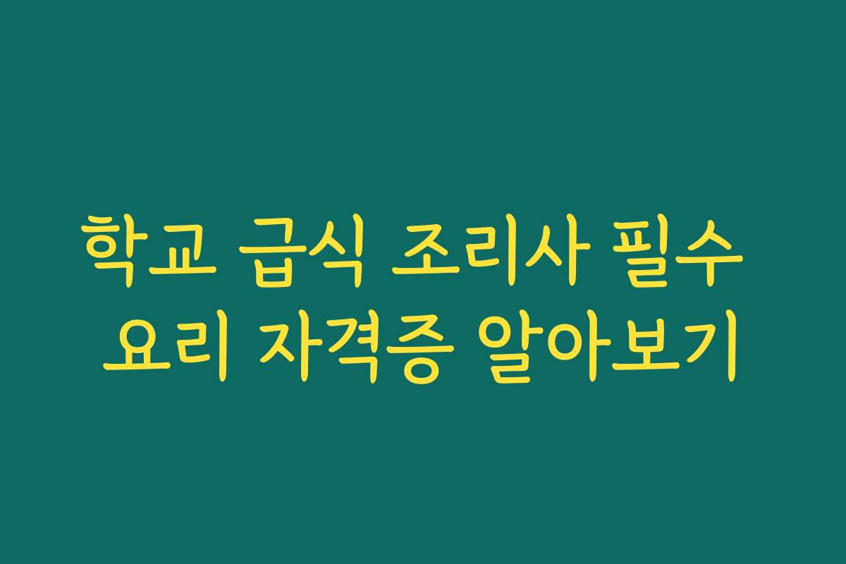 학교 급식 조리사 필수 요리 자격증 알아보기