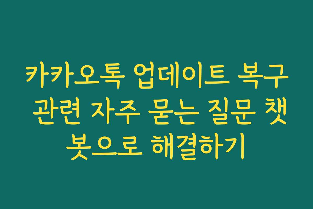 카카오톡 업데이트 복구 관련 자주 묻는 질문 챗봇으로 해결하기