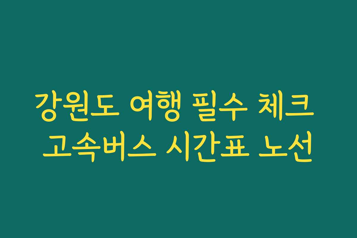 강원도 여행 필수 체크 고속버스 시간표 노선