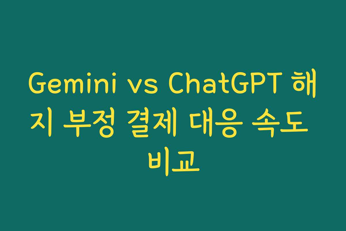 Gemini vs ChatGPT 해지 부정 결제 대응 속도 비교