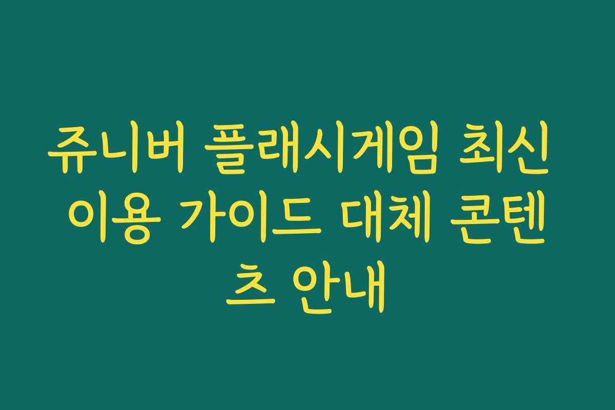 쥬니버 플래시게임 최신 이용 가이드 대체 콘텐츠 안내