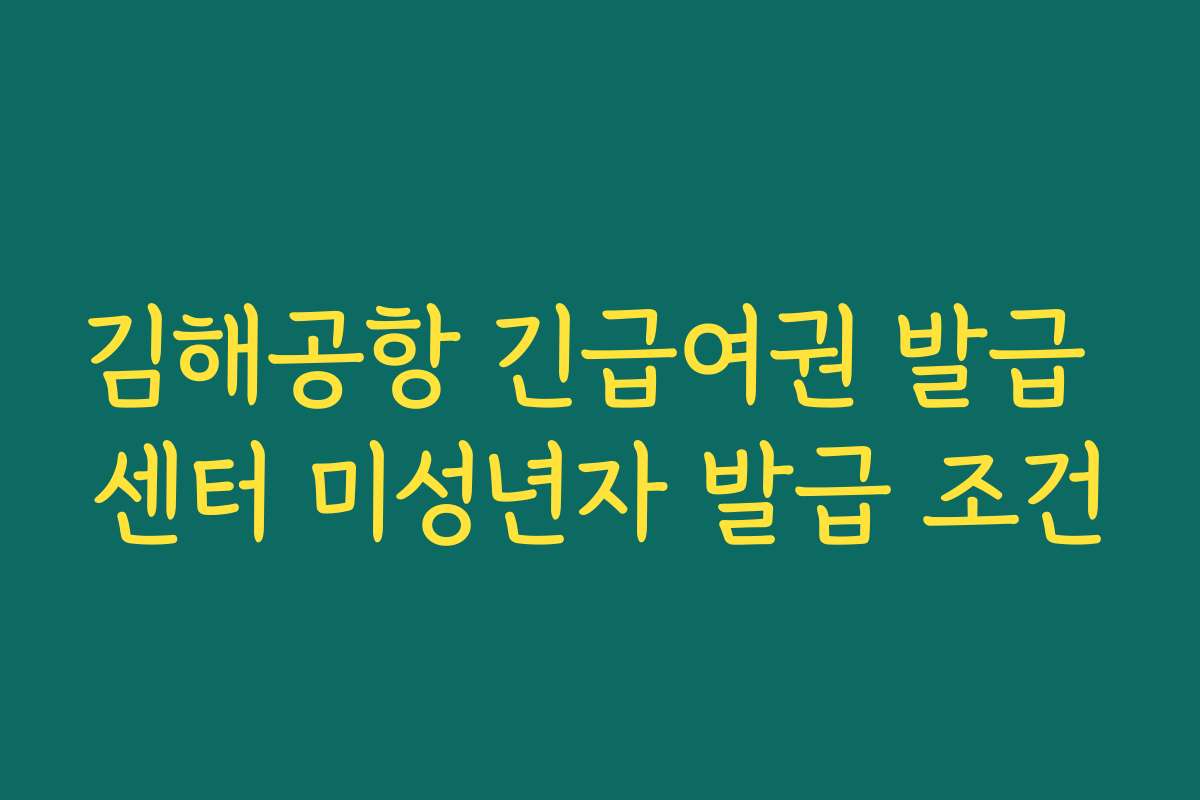 김해공항 긴급여권 발급 센터 미성년자 발급 조건