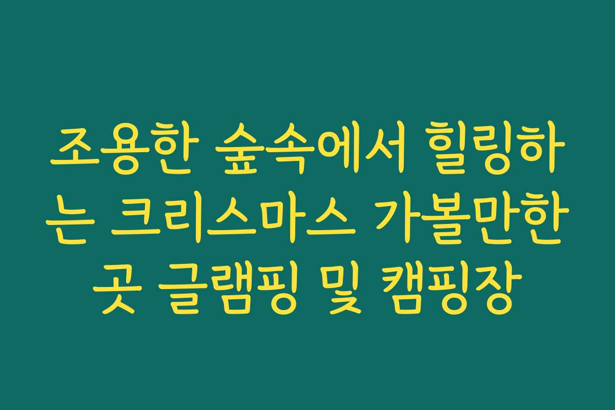 조용한 숲속에서 힐링하는 크리스마스 가볼만한곳 글램핑 및 캠핑장