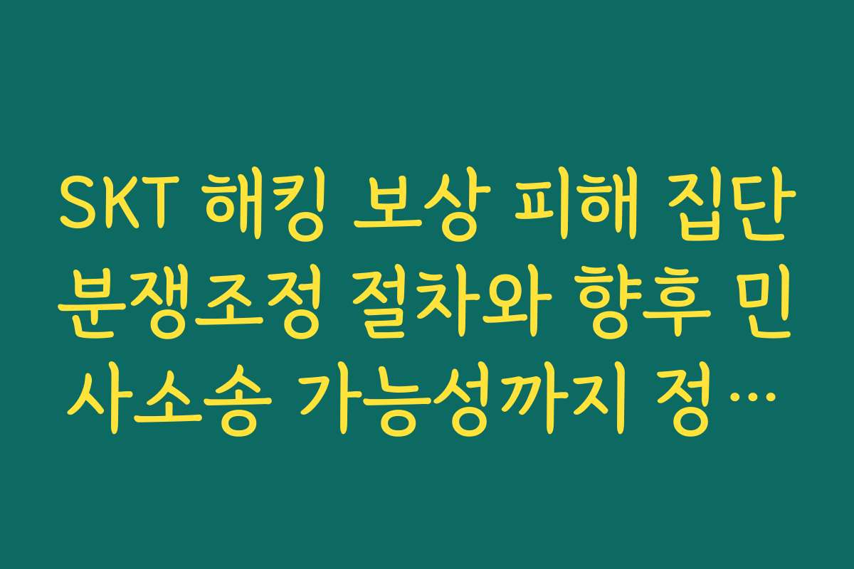 SKT 해킹 보상 피해 집단분쟁조정 절차와 향후 민사소송 가능성까지 정리한 가이드