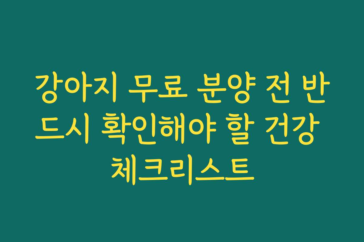 강아지 무료 분양 전 반드시 확인해야 할 건강 체크리스트