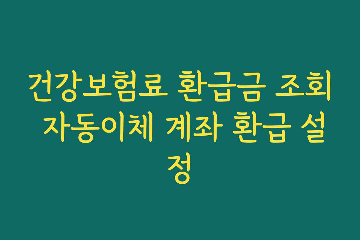 건강보험료 환급금 조회 자동이체 계좌 환급 설정