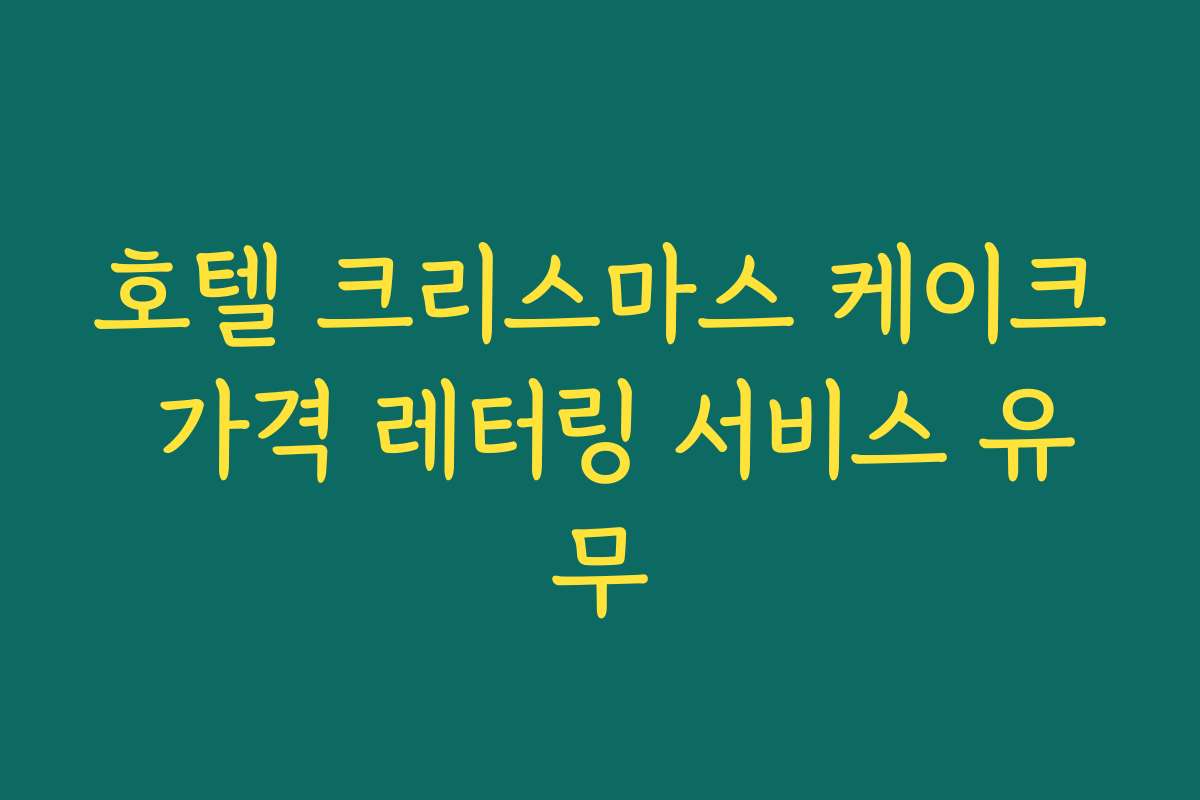 호텔 크리스마스 케이크 가격 레터링 서비스 유무