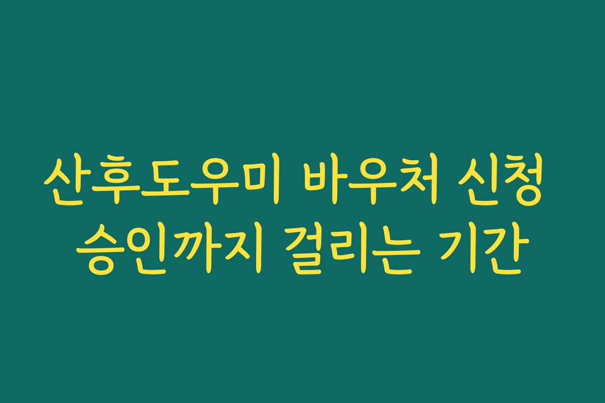 산후도우미 바우처 신청 승인까지 걸리는 기간
