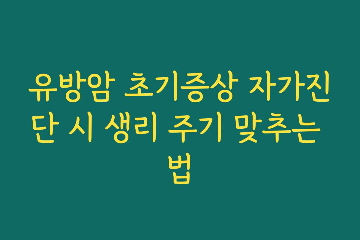 유방암 초기증상 자가진단 시 생리 주기 맞추는 법