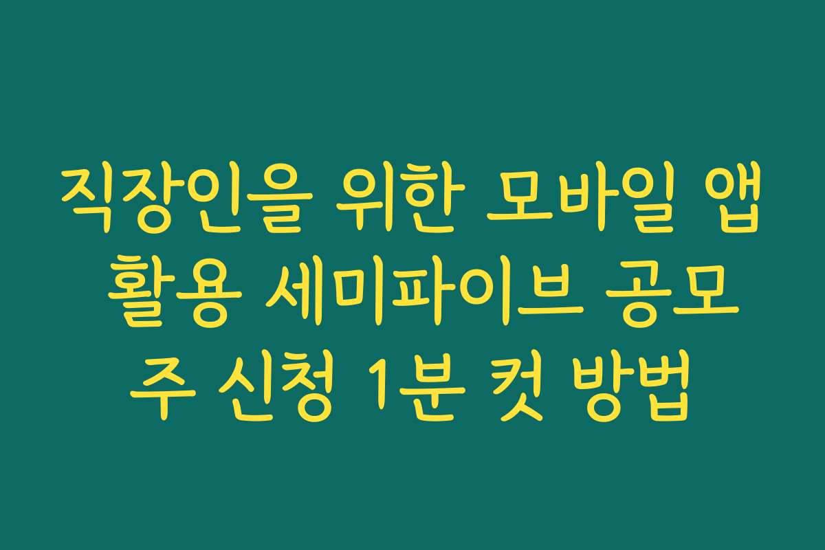 직장인을 위한 모바일 앱 활용 세미파이브 공모주 신청 1분 컷 방법
