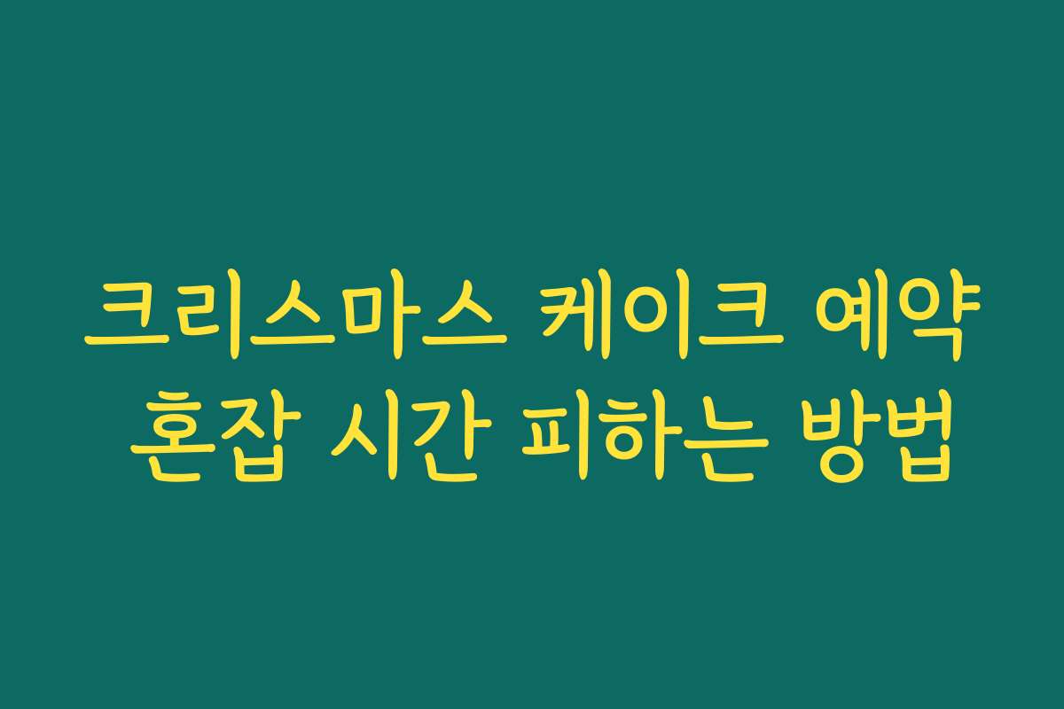 크리스마스 케이크 예약 혼잡 시간 피하는 방법