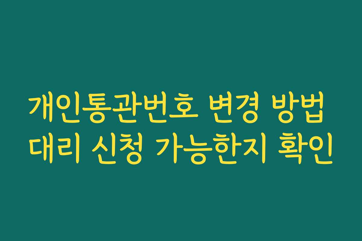 개인통관번호 변경 방법 대리 신청 가능한지 확인
