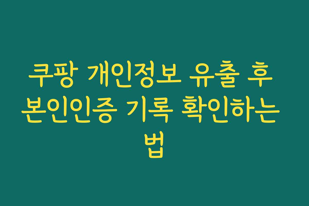 쿠팡 개인정보 유출 후 본인인증 기록 확인하는 법