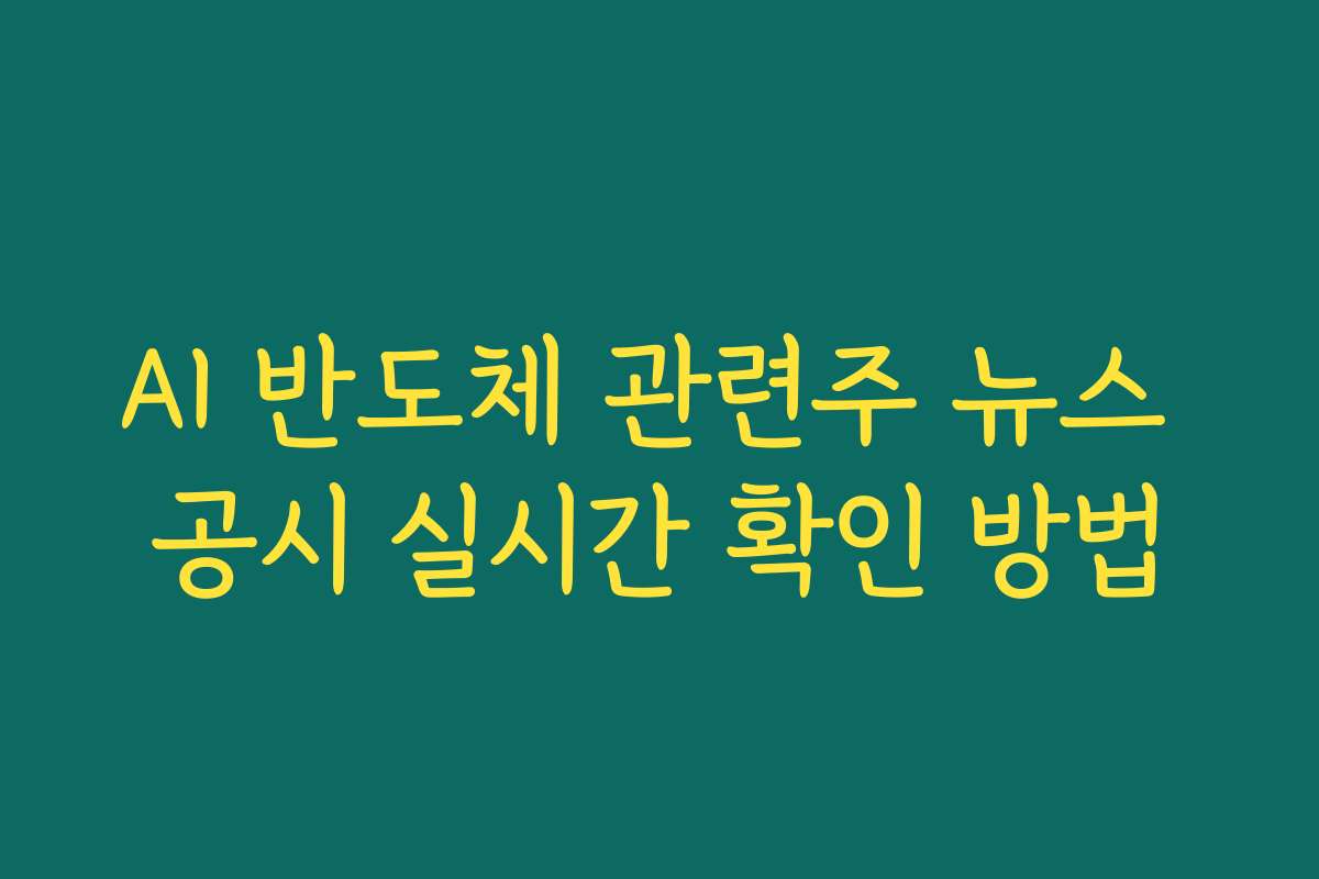 AI 반도체 관련주 뉴스 공시 실시간 확인 방법