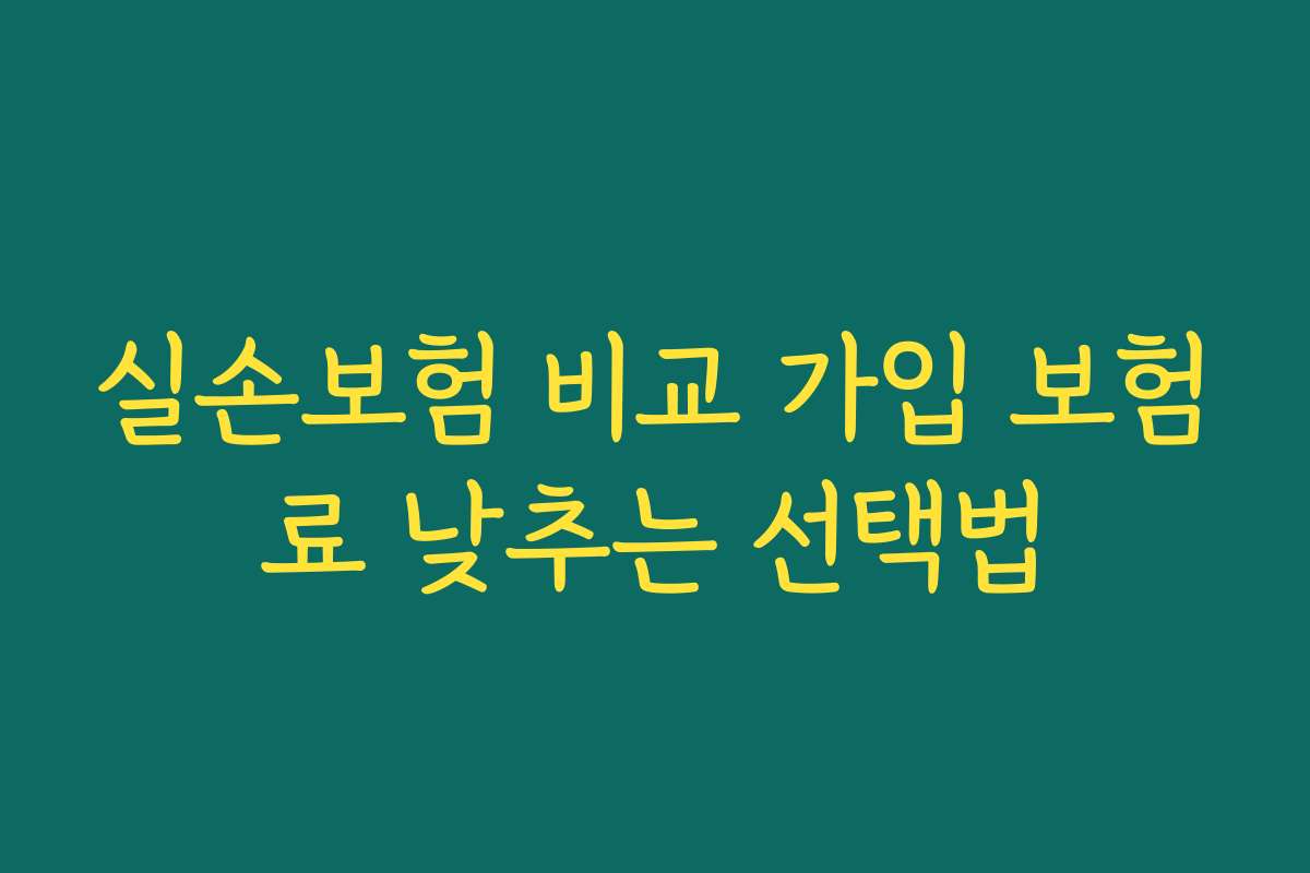 실손보험 비교 가입 보험료 낮추는 선택법