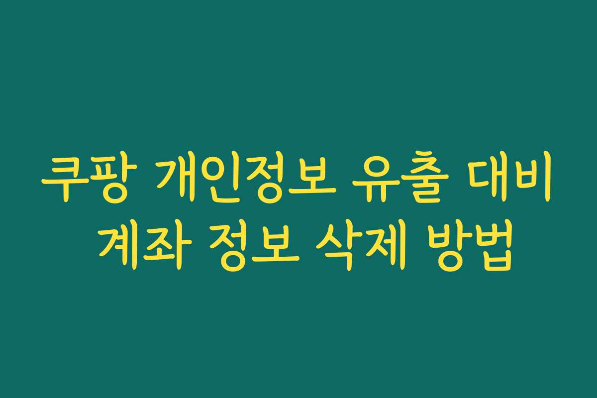 쿠팡 개인정보 유출 대비 계좌 정보 삭제 방법