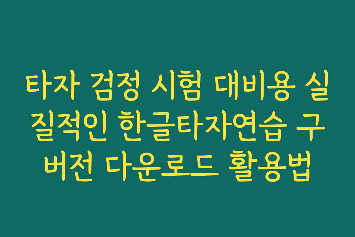 타자 검정 시험 대비용 실질적인 한글타자연습 구버전 다운로드 활용법