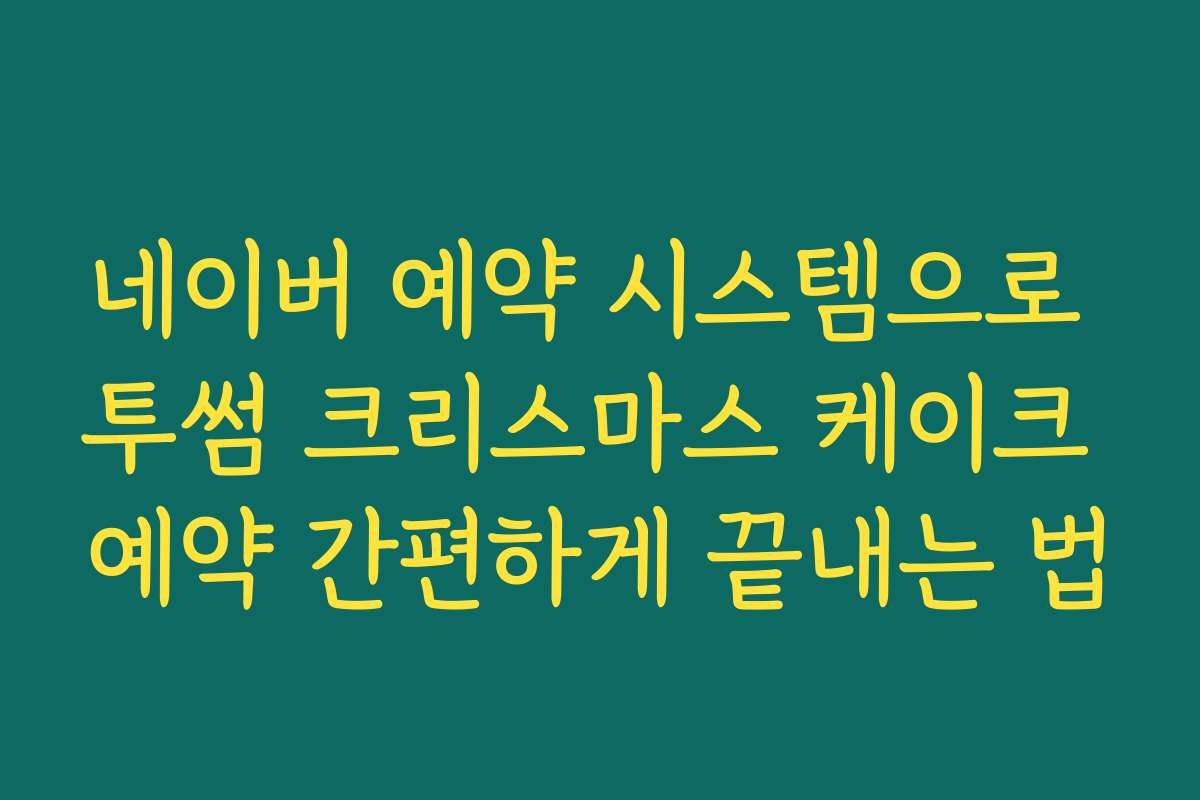 네이버 예약 시스템으로 투썸 크리스마스 케이크 예약 간편하게 끝내는 법