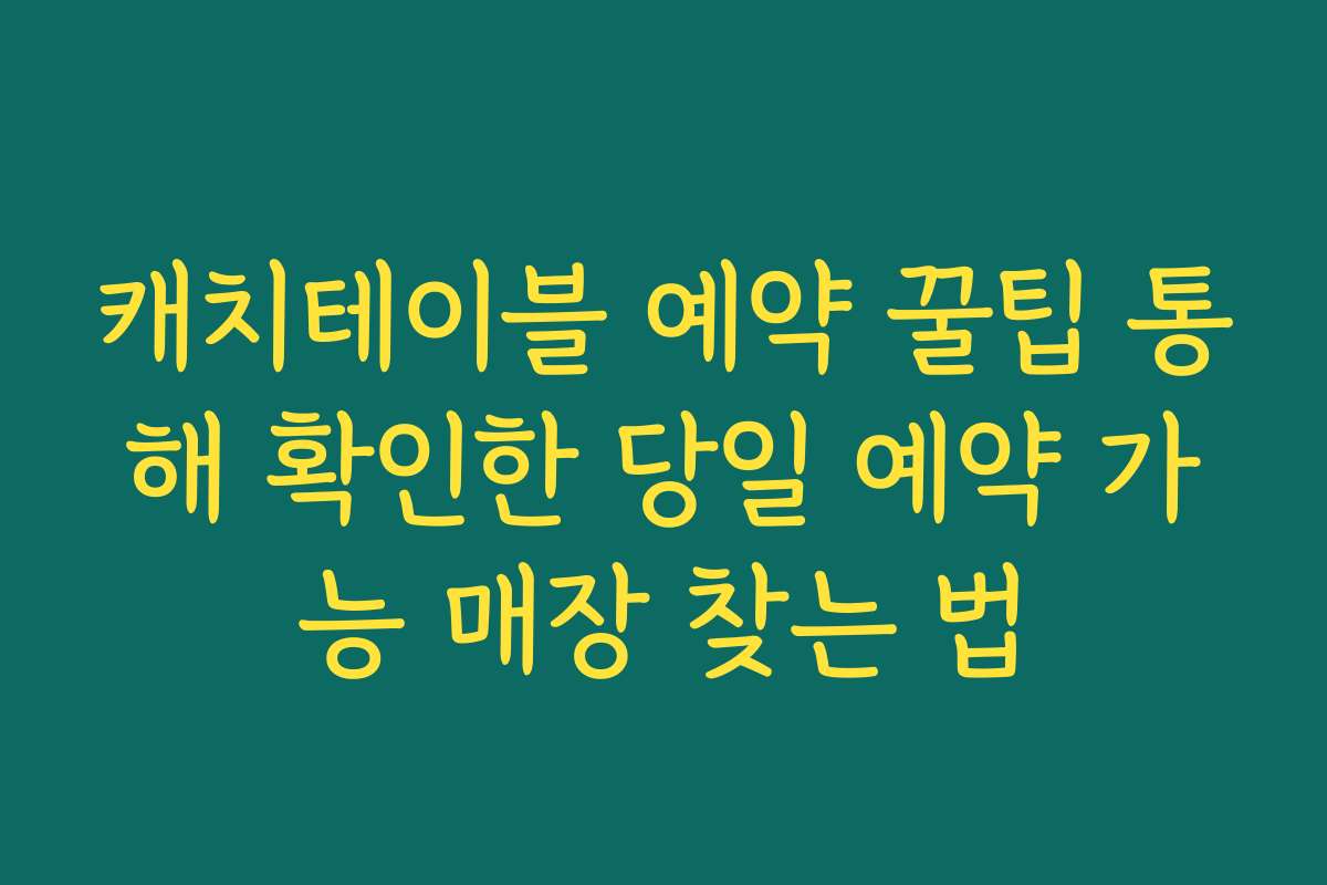 캐치테이블 예약 꿀팁 통해 확인한 당일 예약 가능 매장 찾는 법