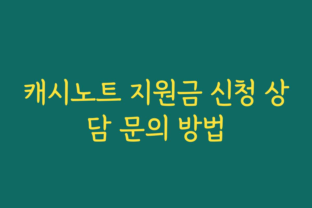 캐시노트 지원금 신청 상담 문의 방법
