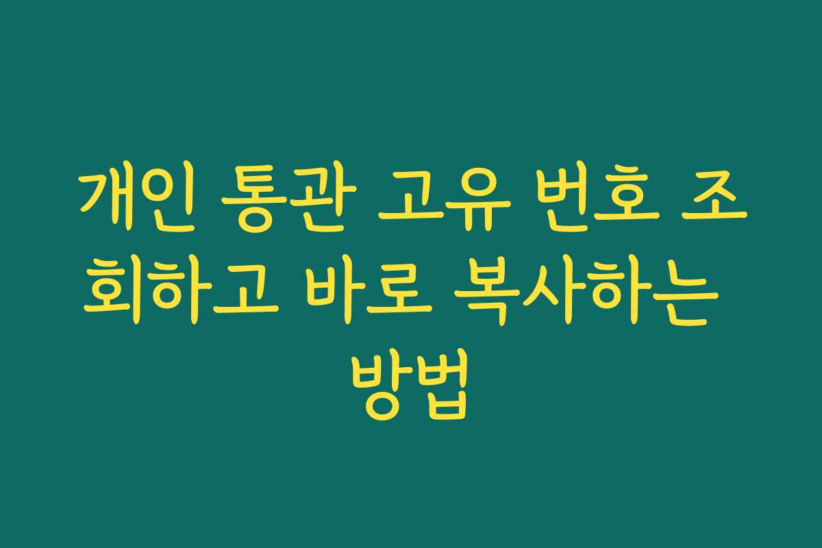 개인 통관 고유 번호 조회하고 바로 복사하는 방법