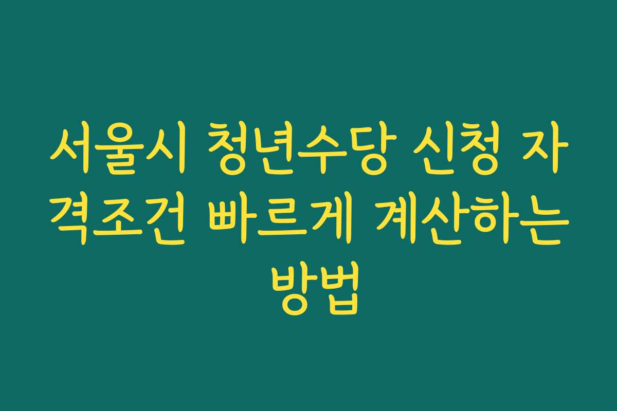 서울시 청년수당 신청 자격조건 빠르게 계산하는 방법