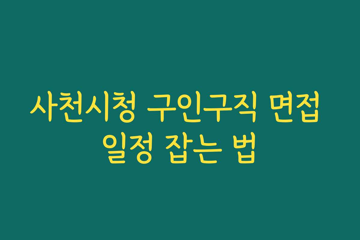 사천시청 구인구직 면접 일정 잡는 법