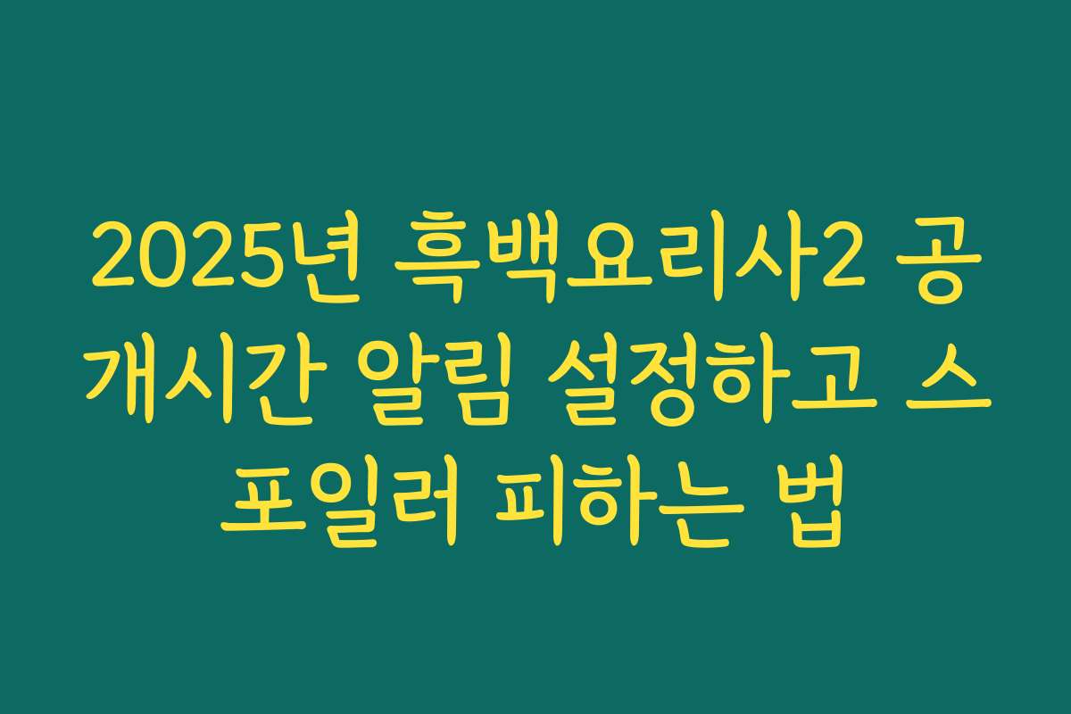 2025년 흑백요리사2 공개시간 알림 설정하고 스포일러 피하는 법