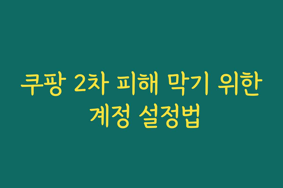 쿠팡 2차 피해 막기 위한 계정 설정법