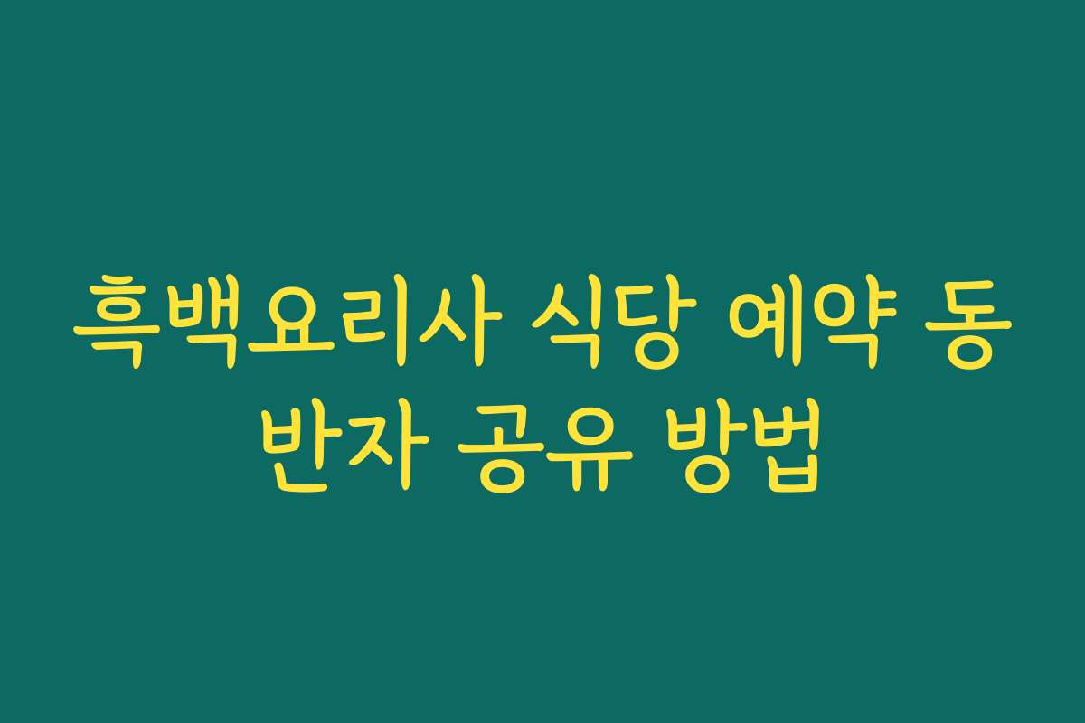 흑백요리사 식당 예약 동반자 공유 방법