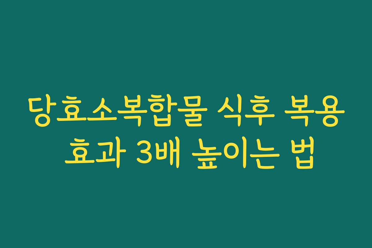당효소복합물 식후 복용 효과 3배 높이는 법