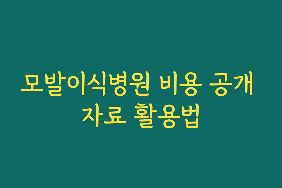 모발이식병원 비용 공개 자료 활용법