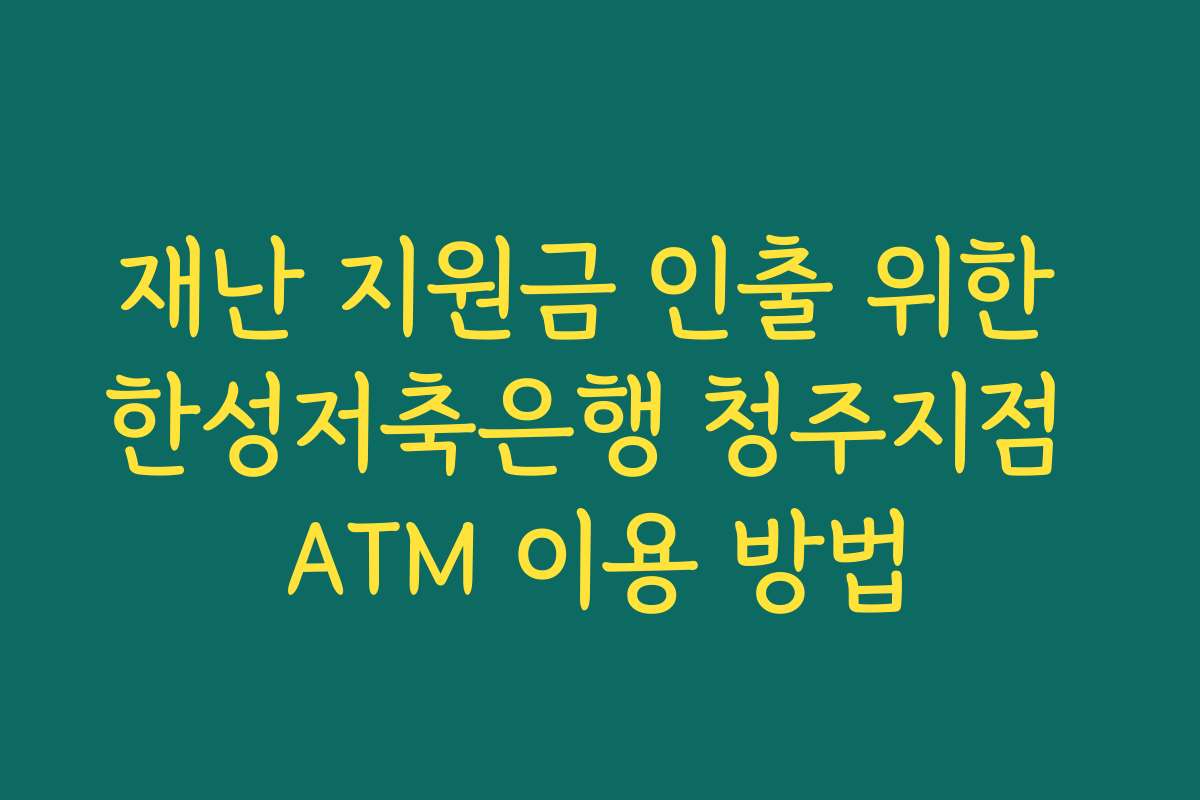 재난 지원금 인출 위한 한성저축은행 청주지점 ATM 이용 방법
