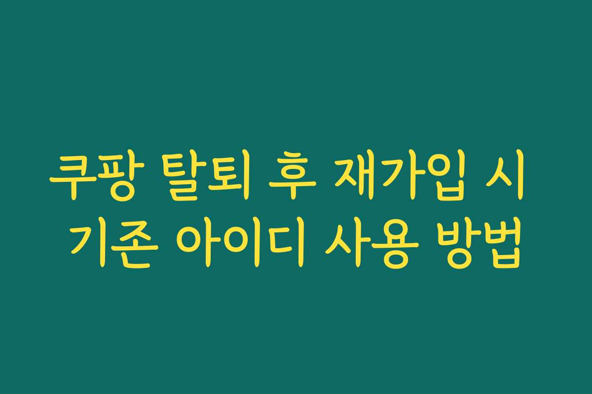 쿠팡 탈퇴 후 재가입 시 기존 아이디 사용 방법