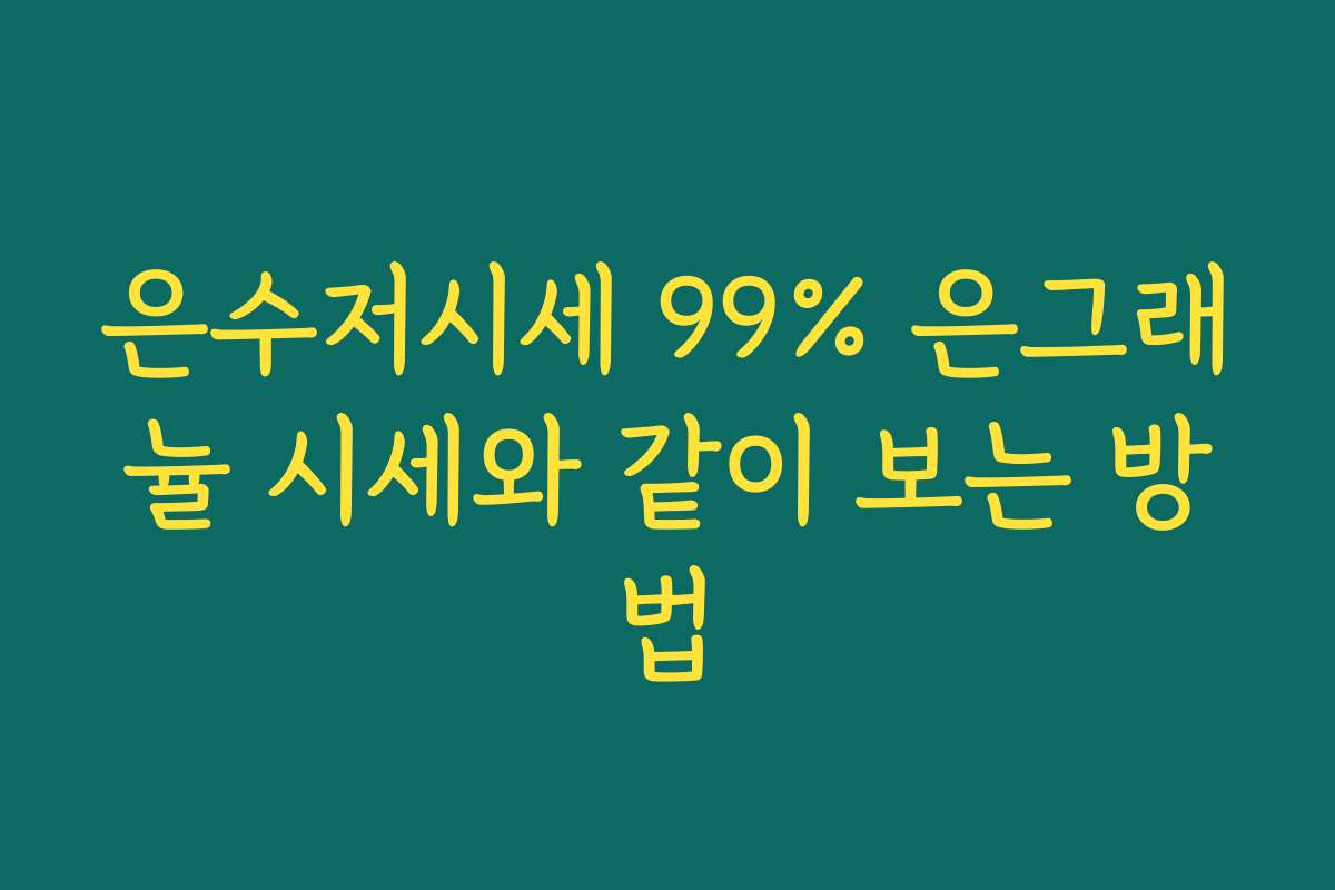 은수저시세 99% 은그래뉼 시세와 같이 보는 방법