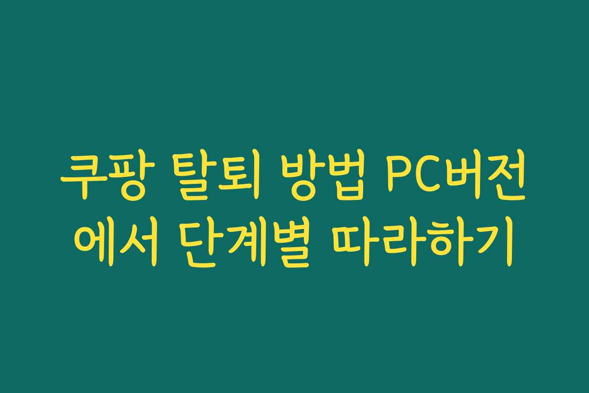 쿠팡 탈퇴 방법 PC버전에서 단계별 따라하기