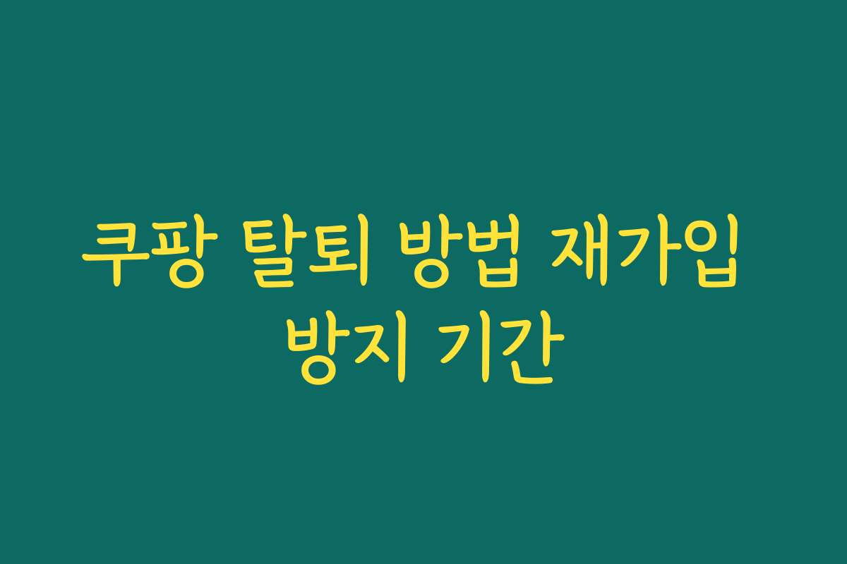 쿠팡 탈퇴 방법 재가입 방지 기간