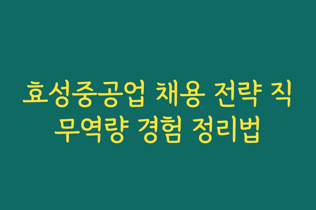 효성중공업 채용 전략 직무역량 경험 정리법