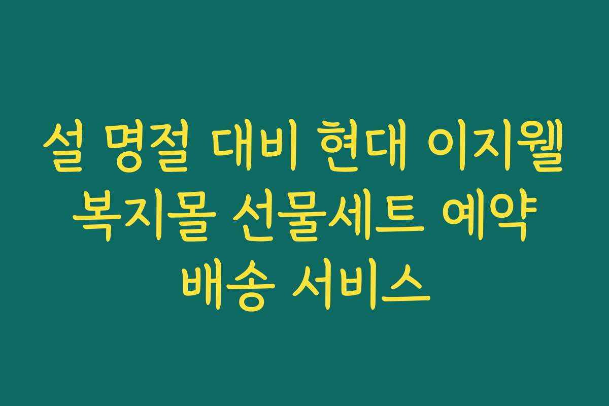 설 명절 대비 현대 이지웰 복지몰 선물세트 예약 배송 서비스