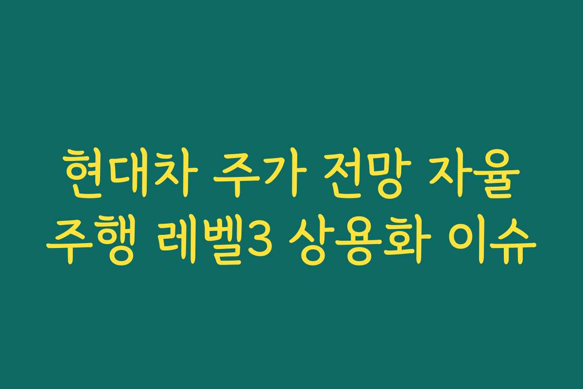 현대차 주가 전망 자율주행 레벨3 상용화 이슈