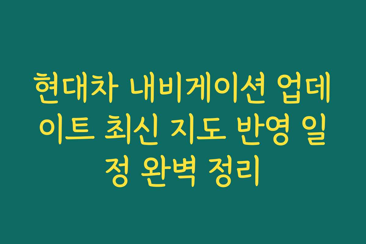 현대차 내비게이션 업데이트 최신 지도 반영 일정 완벽 정리