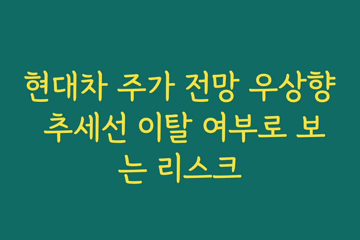 현대차 주가 전망 우상향 추세선 이탈 여부로 보는 리스크