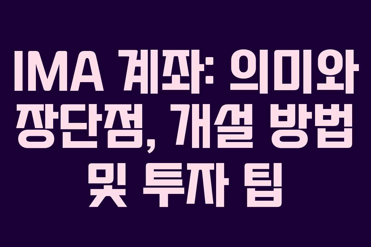 IMA 계좌: 의미와 장단점, 개설 방법 및 투자 팁