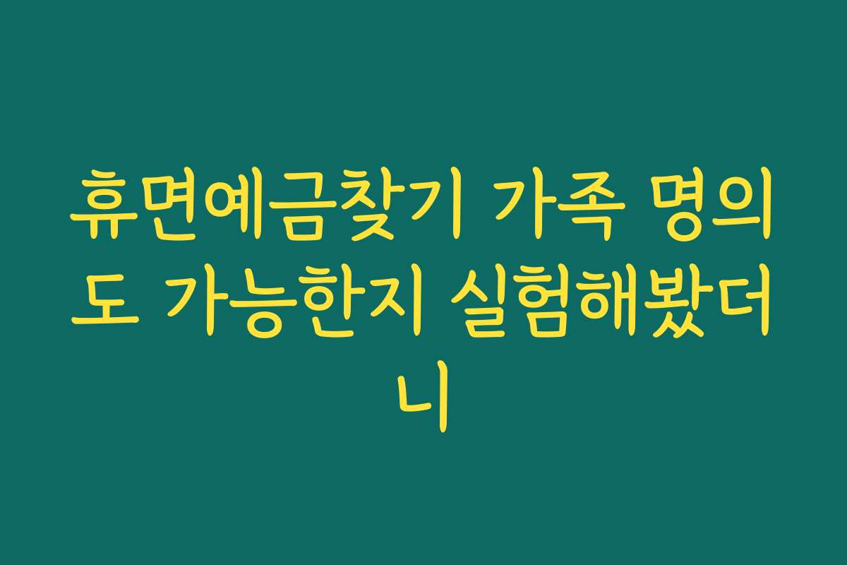 휴면예금찾기 가족 명의도 가능한지 실험해봤더니