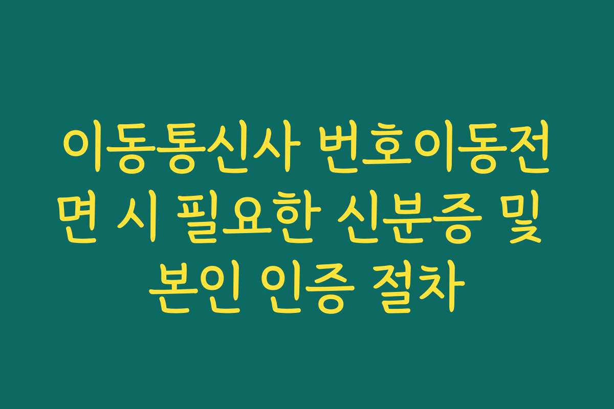 이동통신사 번호이동전면 시 필요한 신분증 및 본인 인증 절차