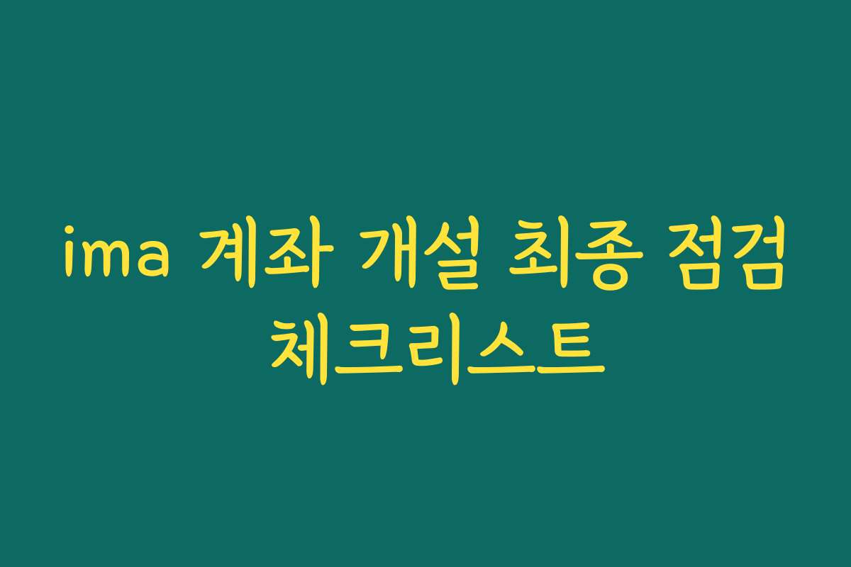 ima 계좌 개설 최종 점검 체크리스트