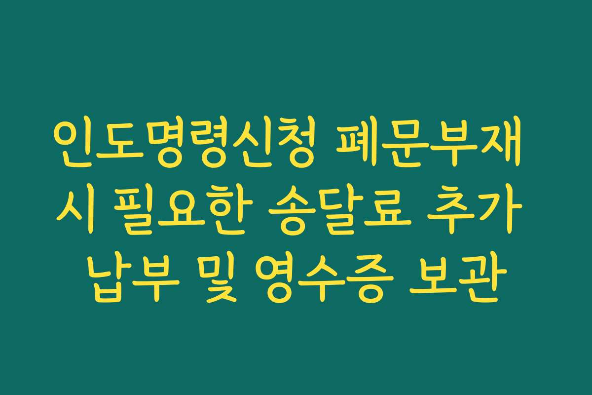 인도명령신청 폐문부재 시 필요한 송달료 추가 납부 및 영수증 보관