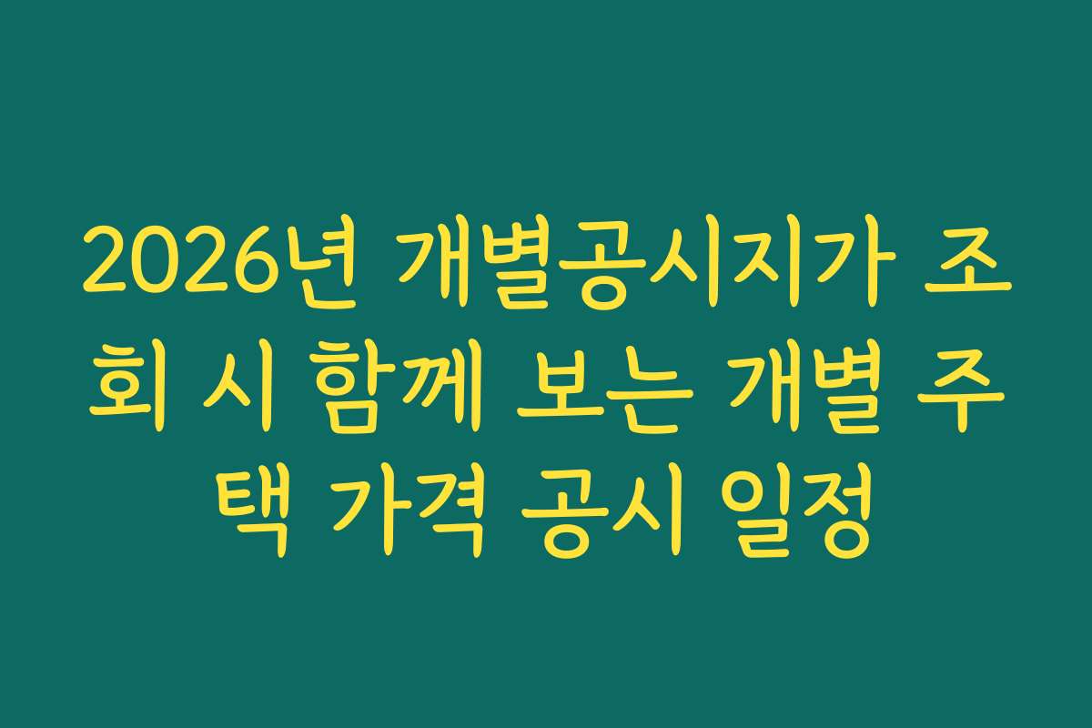 2026년 개별공시지가 조회 시 함께 보는 개별 주택 가격 공시 일정